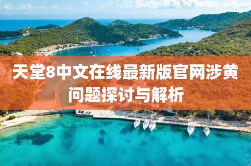 天堂8中文在线最新版官网涉黄问题探讨与解析