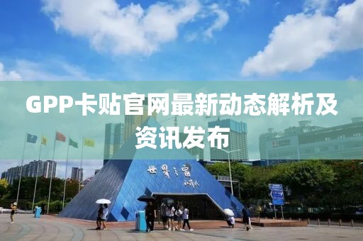 GPP卡贴官网最新动态解析及资讯发布