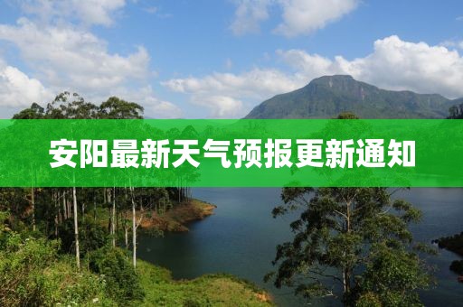 安阳最新天气预报更新通知