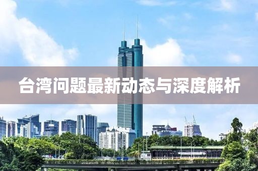 台湾问题最新动态与深度解析