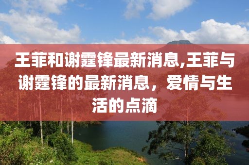 王菲和谢霆锋最新消息,王菲与谢霆锋的最新消息，爱情与生活的点滴