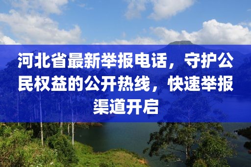 河北省最新举报电话，守护公民权益的公开热线，快速举报渠道开启