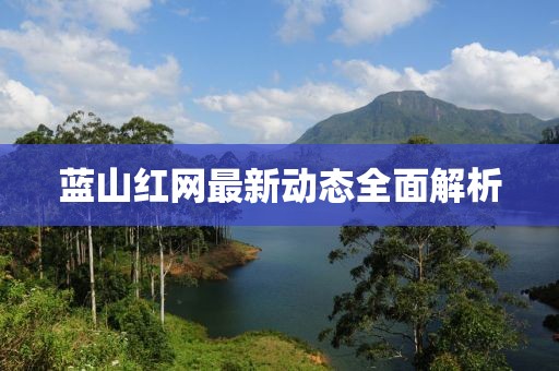 蓝山红网最新动态全面解析