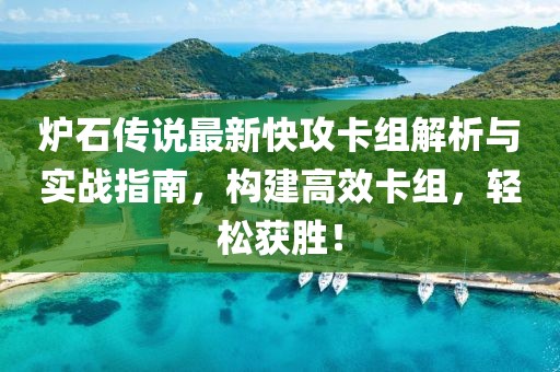 炉石传说最新快攻卡组解析与实战指南，构建高效卡组，轻松获胜！