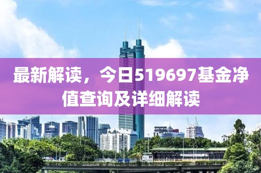 最新解读，今日519697基金净值查询及详细解读