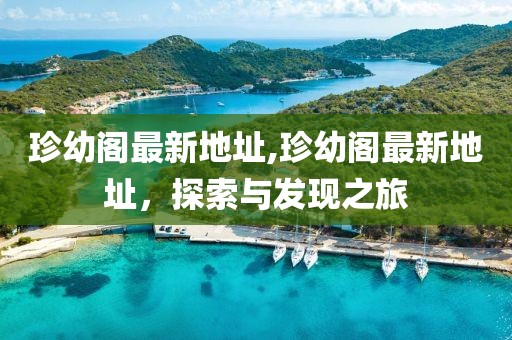 珍幼阁最新地址,珍幼阁最新地址，探索与发现之旅