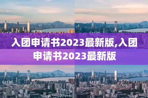 入团申请书2023最新版,入团申请书2023最新版