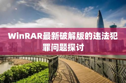 WinRAR最新破解版的违法犯罪问题探讨