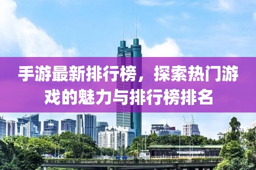 手游最新排行榜，探索热门游戏的魅力与排行榜排名