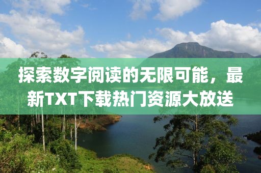 探索数字阅读的无限可能，最新TXT下载热门资源大放送