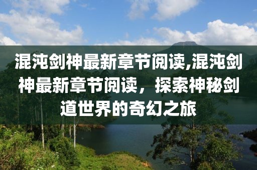 混沌剑神最新章节阅读,混沌剑神最新章节阅读，探索神秘剑道世界的奇幻之旅