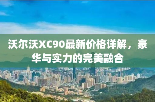 沃尔沃XC90最新价格详解，豪华与实力的完美融合