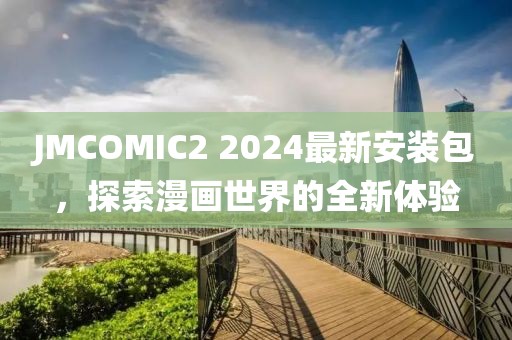 JMCOMIC2 2024最新安装包，探索漫画世界的全新体验