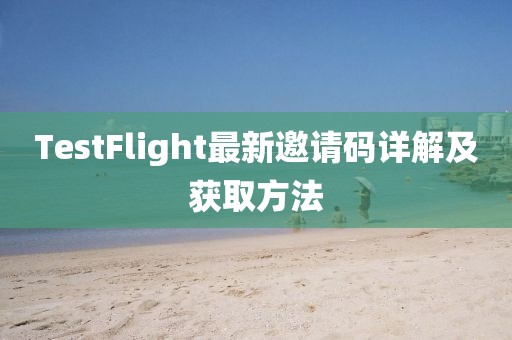 TestFlight最新邀请码详解及获取方法