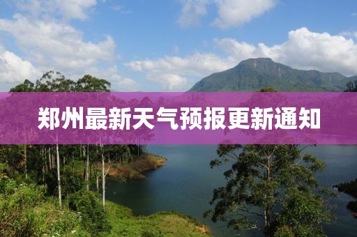 郑州最新天气预报更新通知