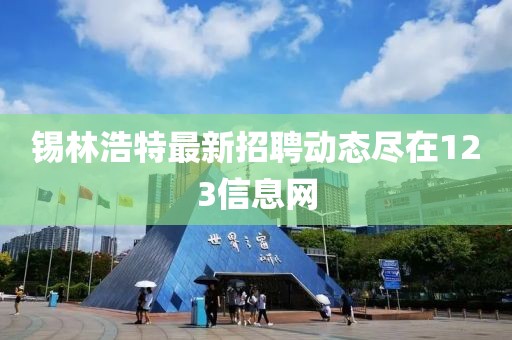 锡林浩特最新招聘动态尽在123信息网