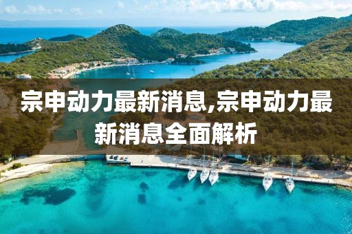 宗申动力最新消息,宗申动力最新消息全面解析