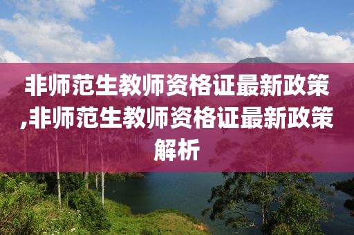 非师范生教师资格证最新政策,非师范生教师资格证最新政策解析