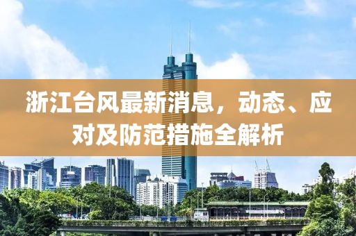 浙江台风最新消息，动态、应对及防范措施全解析