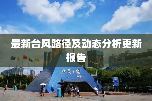 最新台风路径及动态分析更新报告