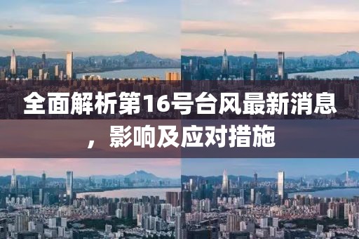 全面解析第16号台风最新消息，影响及应对措施