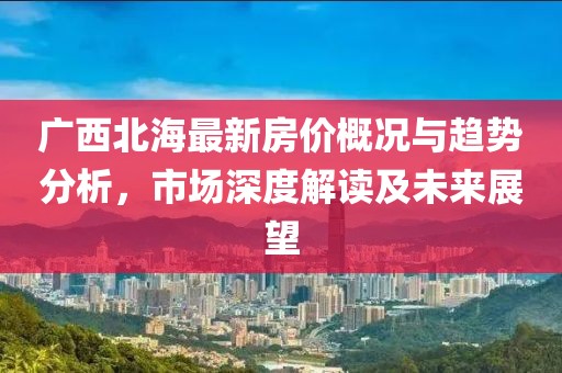 广西北海最新房价概况与趋势分析，市场深度解读及未来展望