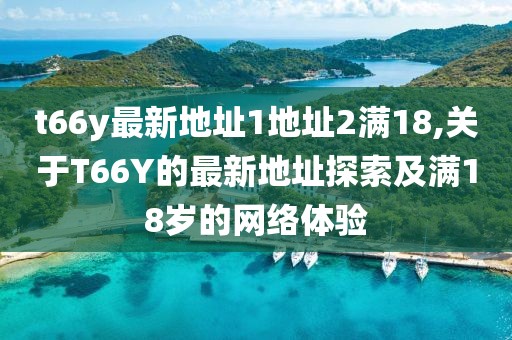 t66y最新地址1地址2满18,关于T66Y的最新地址探索及满18岁的网络体验