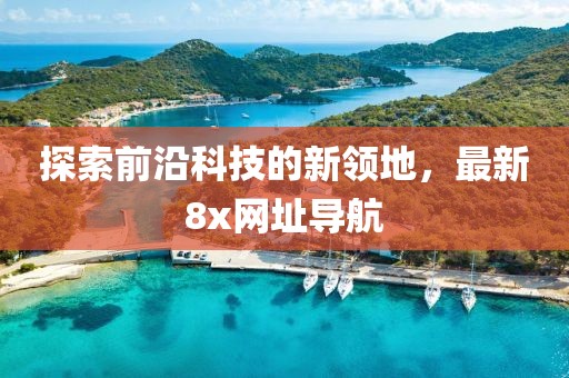 探索前沿科技的新领地，最新8x网址导航