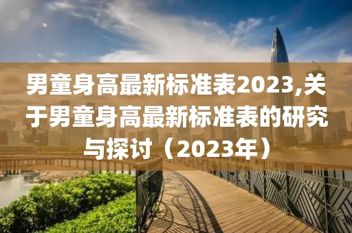 男童身高最新标准表2023,关于男童身高最新标准表的研究与探讨（2023年）