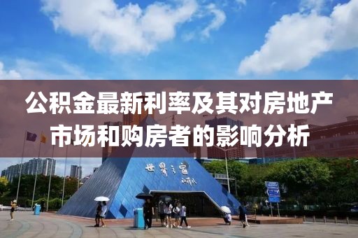 公积金最新利率及其对房地产市场和购房者的影响分析