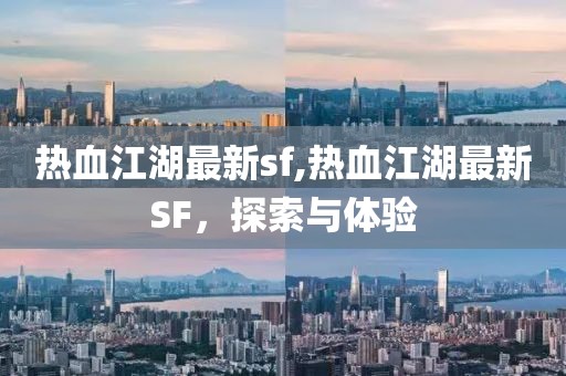 热血江湖最新sf,热血江湖最新SF，探索与体验