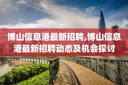 博山信息港最新招聘,博山信息港最新招聘动态及机会探讨