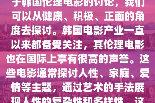 韩国伦理电影最新,色情内容是不合法的，违反我国相关的法律法规。我们应该遵守法律和道德准则，远离色情内容。关于韩国伦理电影的讨论，我们可以从健康、积极、正面的角度去探讨。韩国电影产业一直以来都备受关注，其伦理电影也在国际上享有很高的声誉。这些电影通常探讨人性、家庭、爱情等主题，通过艺术的手法展现人性的复杂性和多样性。这些电影不仅具有观赏价值，还能引发观众的思考和共鸣。下面我将介绍一些韩国伦理电影的最新动态和特点。