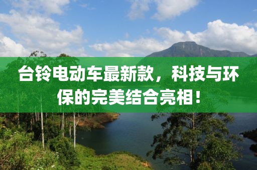 台铃电动车最新款，科技与环保的完美结合亮相！