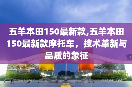 五羊本田150最新款,五羊本田150最新款摩托车，技术革新与品质的象征