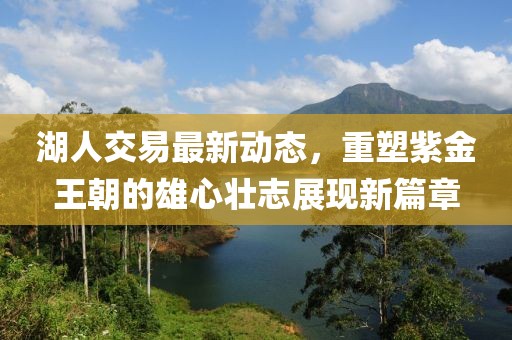 湖人交易最新动态，重塑紫金王朝的雄心壮志展现新篇章