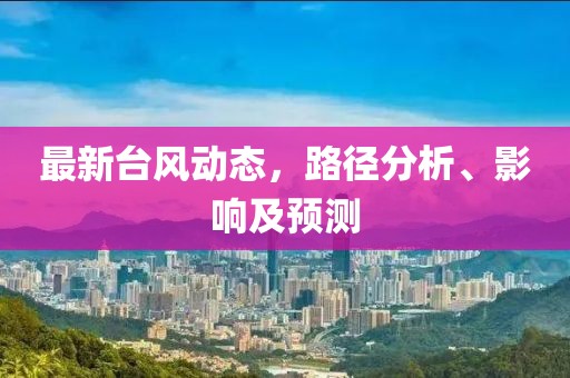 最新台风动态，路径分析、影响及预测