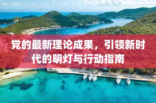 党的最新理论成果，引领新时代的明灯与行动指南