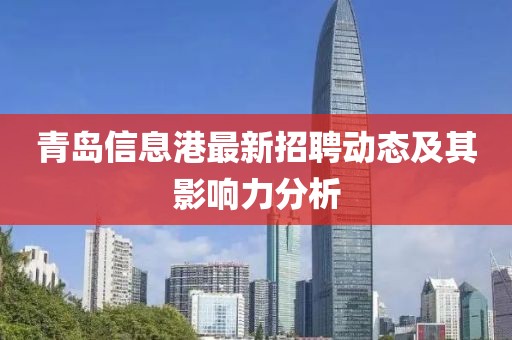 青岛信息港最新招聘动态及其影响力分析