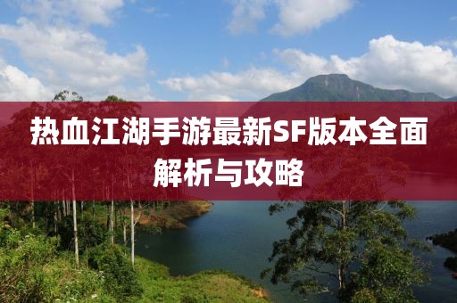 热血江湖手游最新SF版本全面解析与攻略