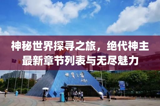 神秘世界探寻之旅，绝代神主最新章节列表与无尽魅力