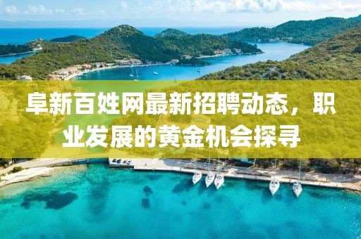 阜新百姓网最新招聘动态，职业发展的黄金机会探寻