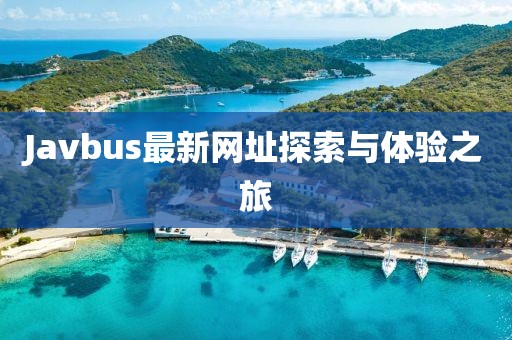 Javbus最新网址探索与体验之旅