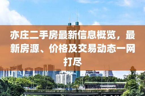 亦庄二手房最新信息概览，最新房源、价格及交易动态一网打尽