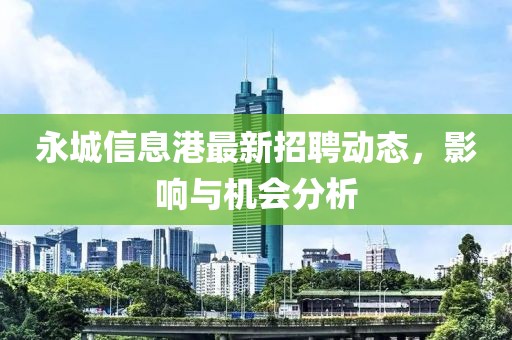 永城信息港最新招聘动态，影响与机会分析