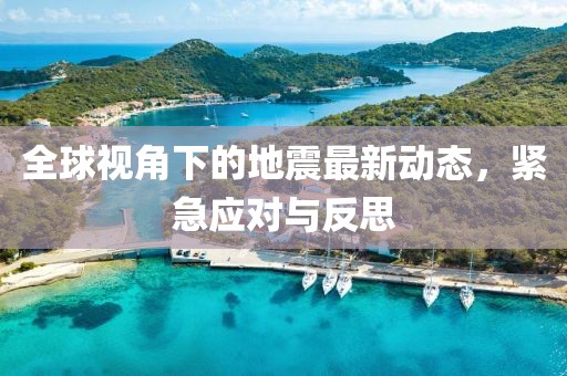 全球视角下的地震最新动态，紧急应对与反思