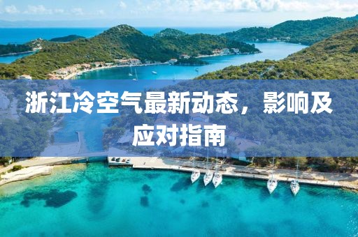 浙江冷空气最新动态，影响及应对指南