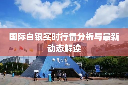 国际白银实时行情分析与最新动态解读