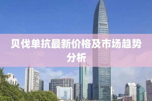 贝伐单抗最新价格及市场趋势分析