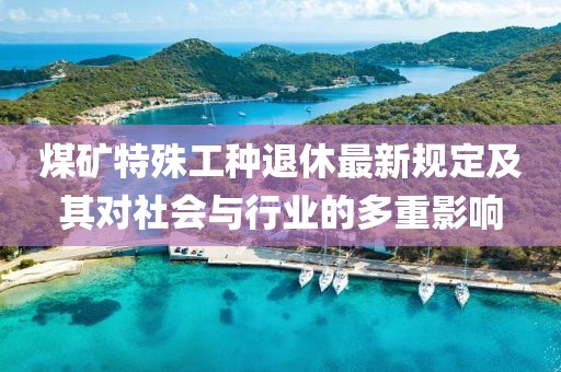 煤矿特殊工种退休最新规定及其对社会与行业的多重影响